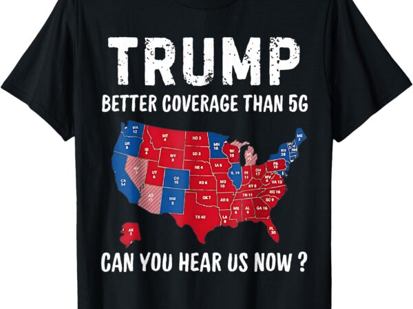 Trump better coverage than 5g can you hear us now usa map t-shirt