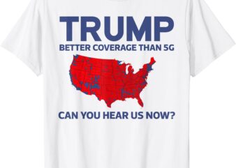 Trump Better Coverage Than 5G Can You Hear us Now 2024 T-Shirt