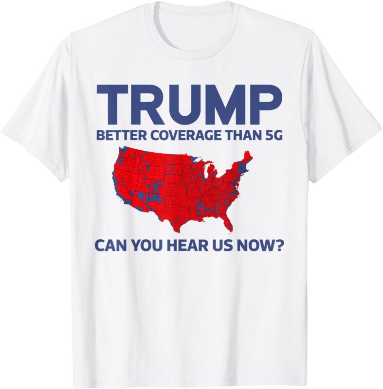 Trump Better Coverage Than 5G Can You Hear us Now 2024 T-Shirt