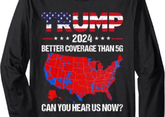 Trump Better Coverage Than 5G Can You Hear us Now Politics Long Sleeve T-Shirt