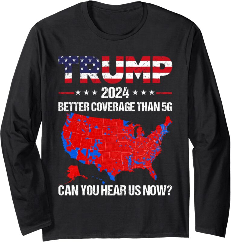 Trump Better Coverage Than 5G Can You Hear us Now Politics Long Sleeve T-Shirt