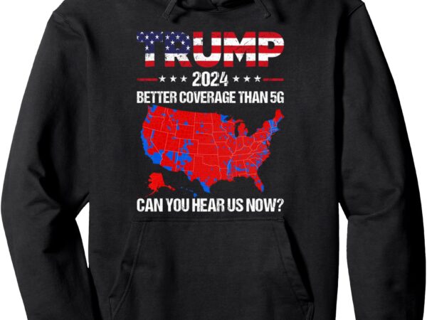 Trump better coverage than 5g can you hear us now politics pullover hoodie t shirt designs for sale