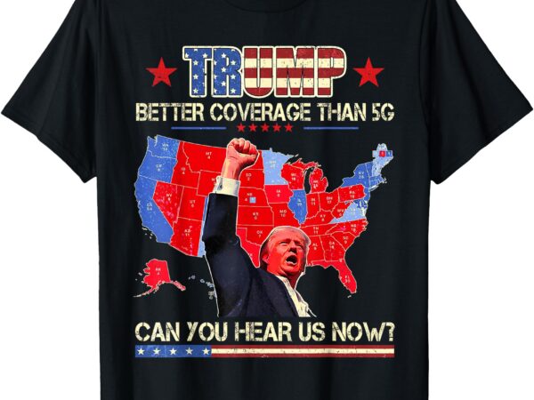 Trump better coverage than 5g can you hear us now politics t-shirt