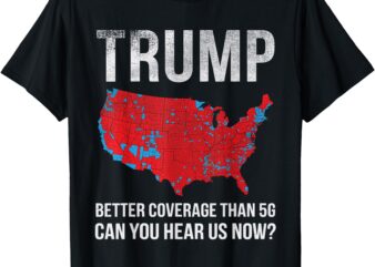 Trump Better Coverage Than 5G Can You Hear us Now T-Shirt