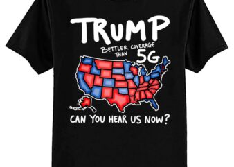 Trump Better Coverage Than 5G Can You Hear us Now T-Shirt ltsp