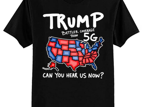 Trump better coverage than 5g can you hear us now t-shirt ltsp