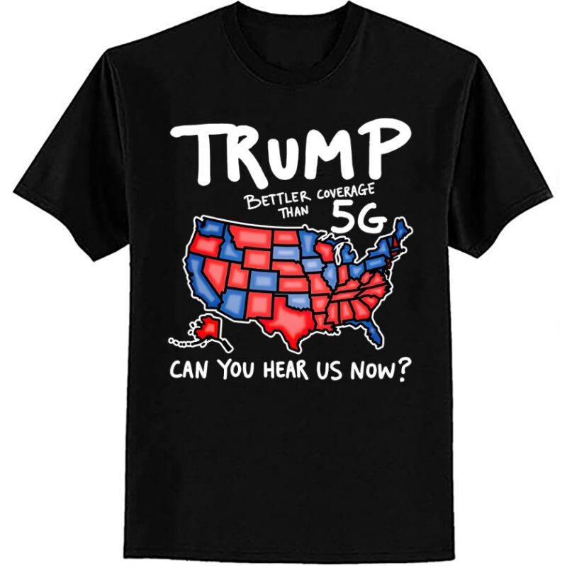 Trump Better Coverage Than 5G Can You Hear us Now T-Shirt ltsp