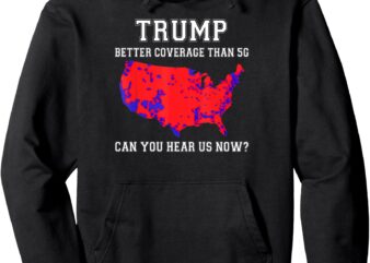 Trump Better Coverage Than 5G Can You Hear us Now_ Pullover Hoodie t shirt designs for sale