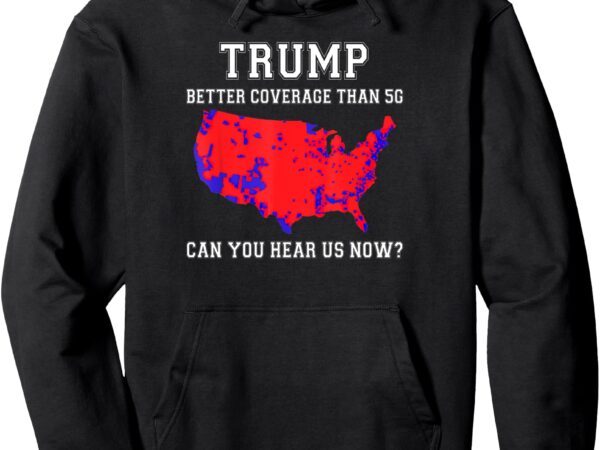 Trump better coverage than 5g can you hear us now_ pullover hoodie t shirt designs for sale