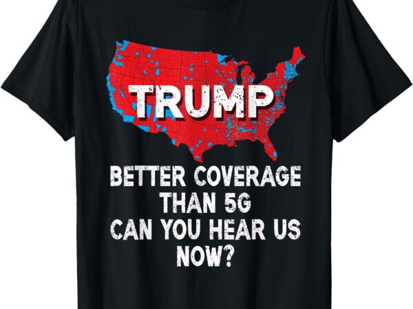 Trump better coverage than 5g can you hear us now_ red map t-shirt