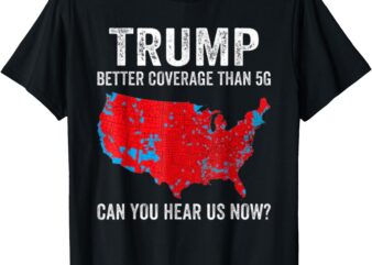 Trump Better Coverage Than 5G Can You Hear us Now_ T-Shirt