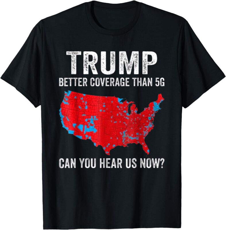 Trump Better Coverage Than 5G Can You Hear us Now_ T-Shirt