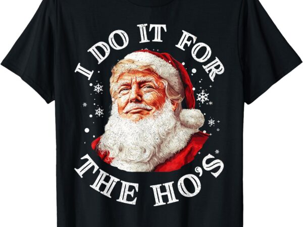 Trump christmas santa claus i do it for the hos cute xmas t-shirt