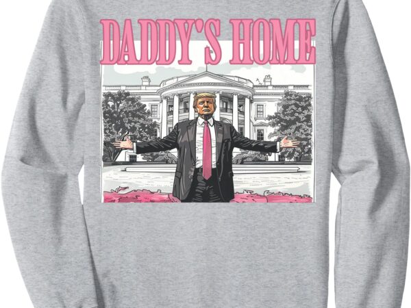 Trump daddys home white house 2024 sweatshirt