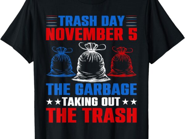 Trump garbage trash day november 5 garbage taking out trash t-shirt