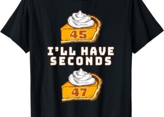 Trump I’ll Have Seconds 45 47 Pumpkin Pie Thanksgiving Fun T-Shirt