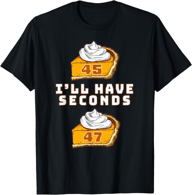 Trump I’ll Have Seconds 45 47 Pumpkin Pie Thanksgiving Fun T-Shirt