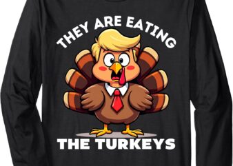 Trump They Are Eating Turkey Funny Donald Trump Thanksgiving Long Sleeve T-Shirt