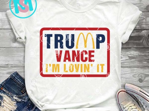 Trump vance i’m lovin it svg, donald trump svg, president svg eps dxf png t shirt designs for sale