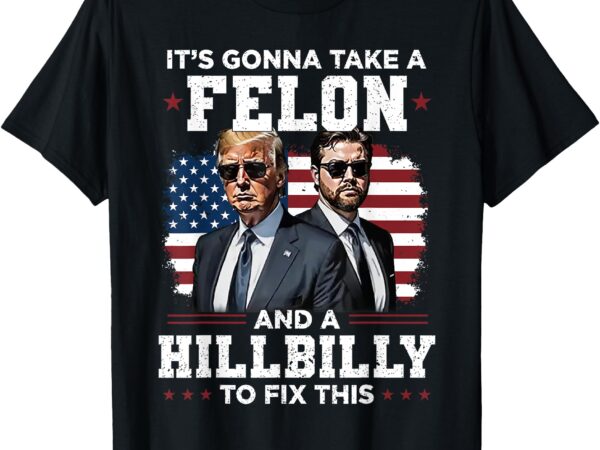 Trump vance it’s gonna take a felon and a hillbilly to fix t-shirt