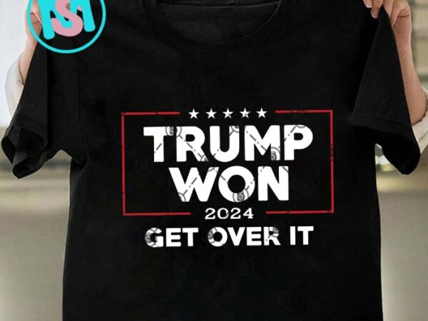 Trump won 2024 get over it svg, donald trump svg, president svg eps dxf png t shirt designs for sale