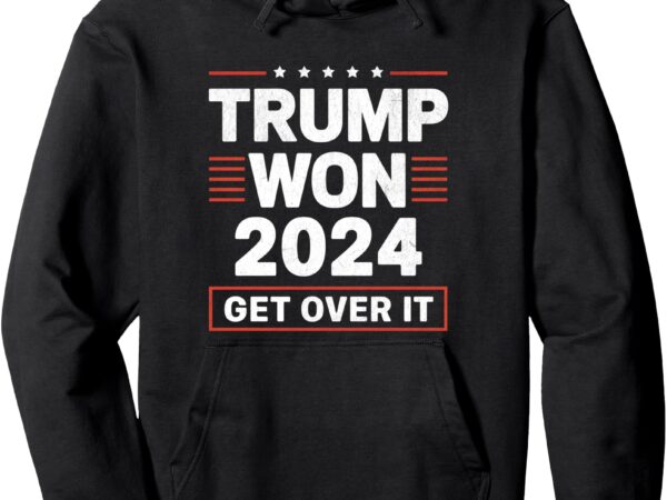 Trump won get over it 2024 pullover hoodie t shirt designs for sale