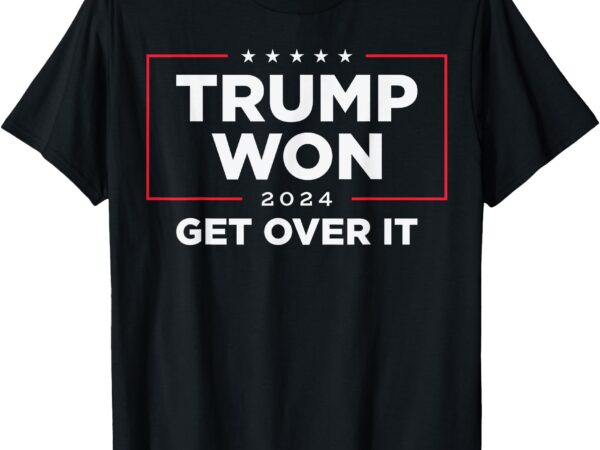 Trump won get over it 2024 t-shirt