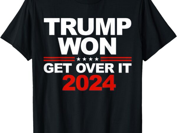 Trump won get over it second term trump 2024 t-shirt