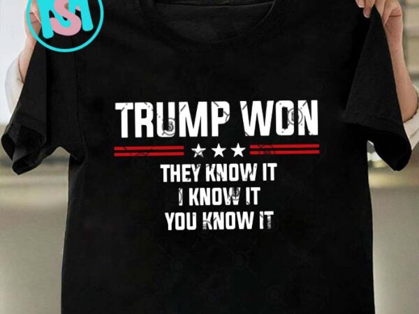 Trump won they know it i know it you know it svg, donald trump svg, president svg eps dxf png t shirt designs for sale