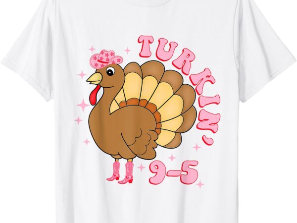 Turkin’ 9 to 5 funny work turkey thanksgiving t-shirt