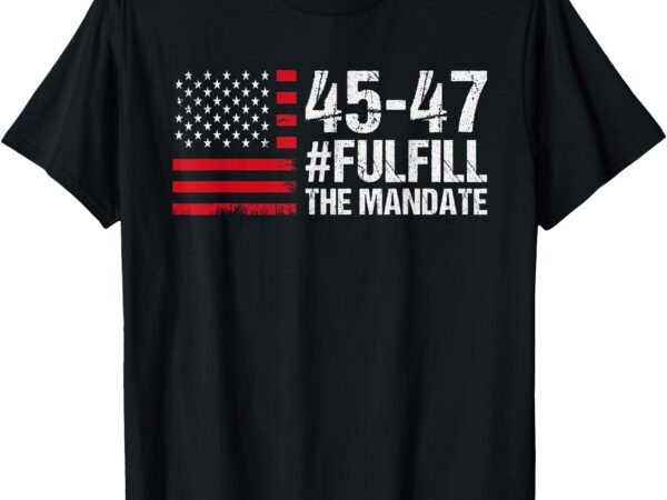 Us flag _ fulfill the mandate 45 47 t-shirt