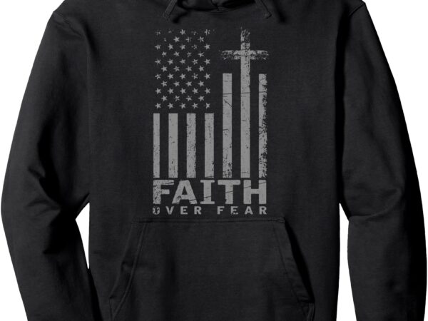 Usa flag patriotic american gift faith over fear prayer pullover hoodie t shirt vector graphic