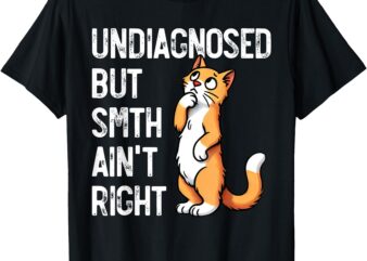 Undiagnosed But Something Ain’t Right Funny Cat Saying Meme T-Shirt