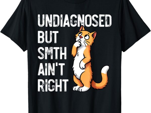 Undiagnosed but something ain’t right funny cat saying meme t-shirt