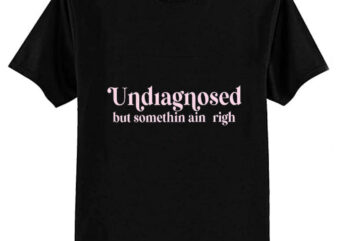 Undiagnosed But Something Ain’t Right T-Shirt