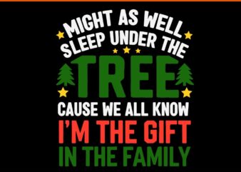 Might As Well Sleep Under The Tree Cause We All Know I’m The Gift In The Family Svg