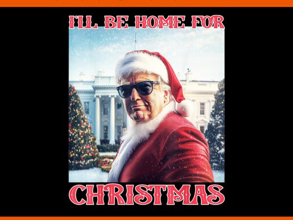 I will be home for christmas trump png, trump make christmas great again png, trump christmas png, trump xmas png t shirt design for sale