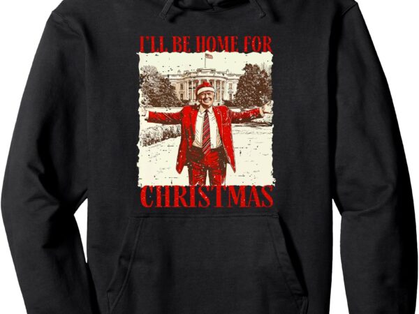 Vintage funny humorous trump i’ll be home for christmas 2024 pullover hoodie t shirt vector art