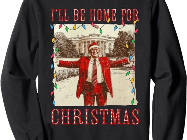 Vintage funny humorous trump i’ll be home for christmas 2024 sweatshirt