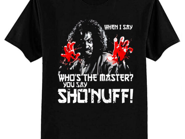 When i say sho nuff t-shirt