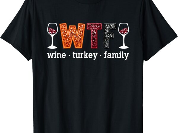 Wtf wine turkey family funny thanksgiving men women t-shirt