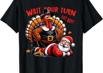 Wait Your Turn Fat Boy Turkey Santa Funny Thanksgiving Xmas T-Shirt