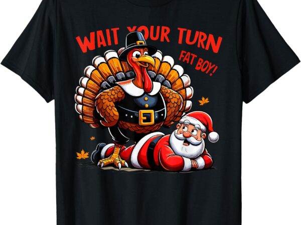 Wait your turn fat boy turkey santa funny thanksgiving xmas t-shirt