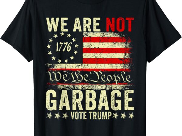 We are not garbage votetrump 2024 trump supporter garbage t-shirt