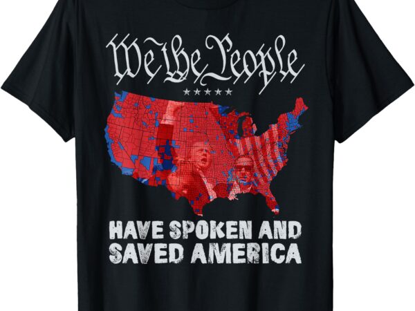 We the people have spoken and saved america funny trump t-shirt