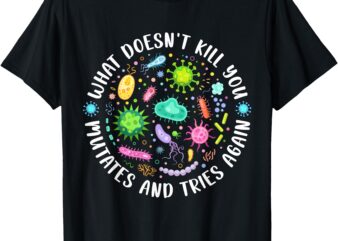 What Doesn’t Kill You Mutates and Tries Again Funny Biology T-Shirt