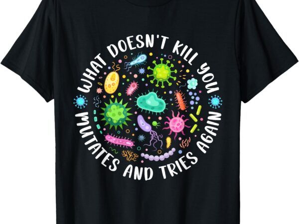 What doesn’t kill you mutates and tries again funny biology t-shirt