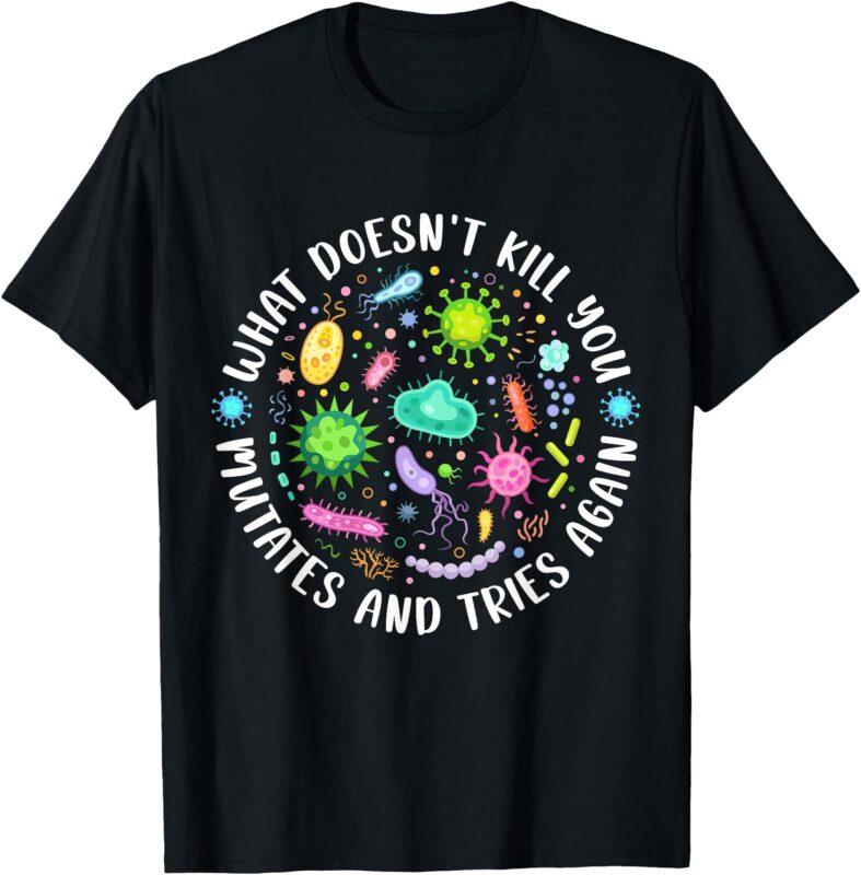 What Doesn’t Kill You Mutates and Tries Again Funny Biology T-Shirt