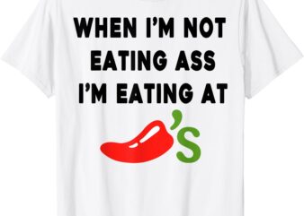 When I’m not eating ass I’m eating at Chili’s Funny T-Shirt