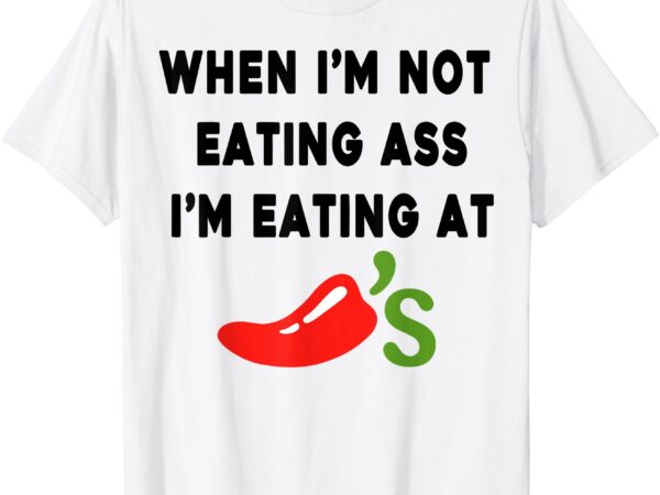 When i’m not eating ass i’m eating at chili’s funny t-shirt